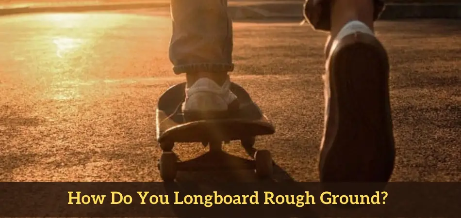 How Do You Longboard Rough Ground