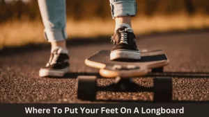 where to put your feet on a longboard